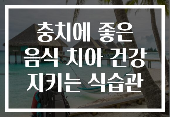 충치에 좋은 음식 치아 건강 지키는 식습관