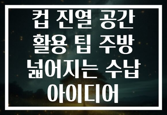 컵 진열 공간 활용 팁 주방 넓어지는 수납 아이디어
