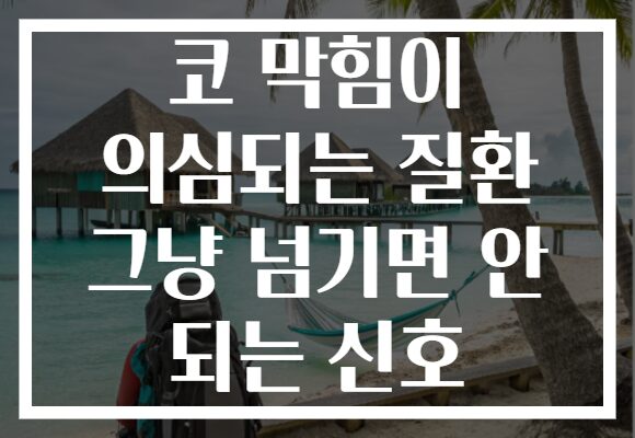 코 막힘이 의심되는 질환 그냥 넘기면 안 되는 신호