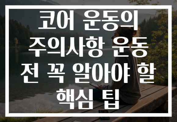 코어 운동의 주의사항 운동 전 꼭 알아야 할 핵심 팁