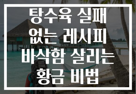 탕수육 실패 없는 레시피 바삭함 살리는 황금 비법