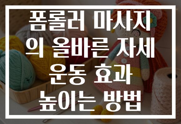 폼롤러 마사지 의 올바른 자세 운동 효과 높이는 방법