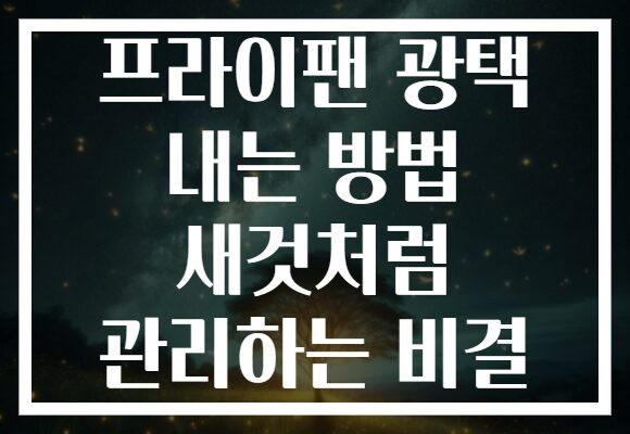 프라이팬 광택 내는 방법 새것처럼 관리하는 비결