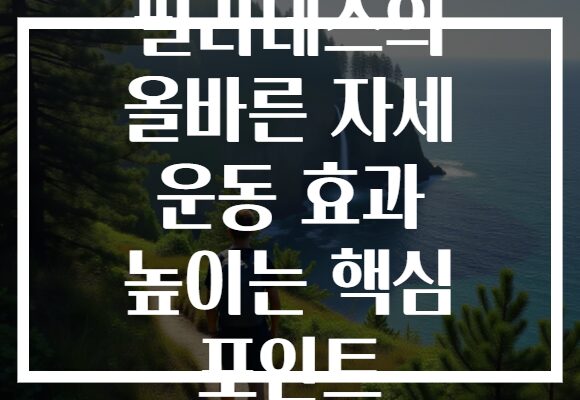필라테스의 올바른 자세 운동 효과 높이는 핵심 포인트