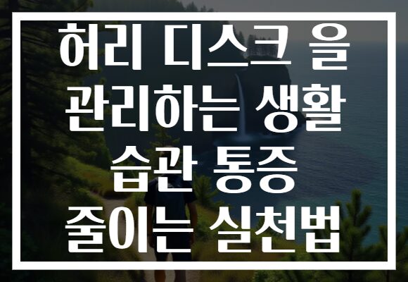 허리 디스크 을 관리하는 생활 습관 통증 줄이는 실천법
