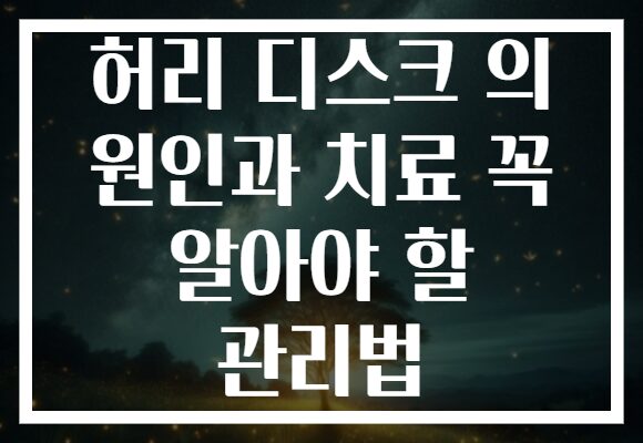 허리 디스크 의 원인과 치료 꼭 알아야 할 관리법