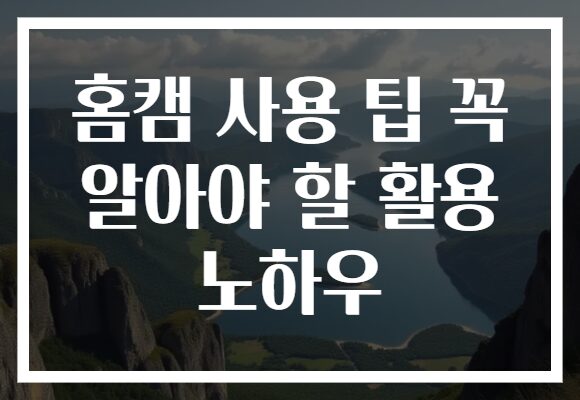 홈캠 사용 팁 꼭 알아야 할 활용 노하우