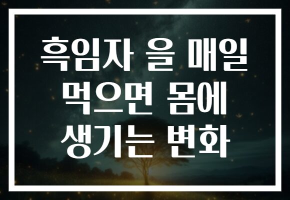 흑임자 을 매일 먹으면 몸에 생기는 변화