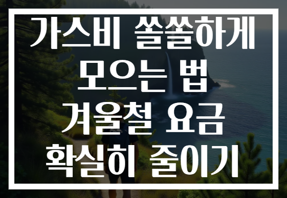 가스비 쏠쏠하게 모으는 법 겨울철 요금 확실히 줄이기