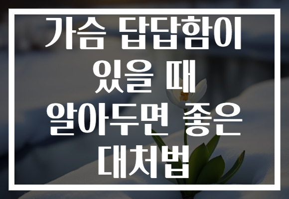 가슴 답답함이 있을 때 알아두면 좋은 대처법