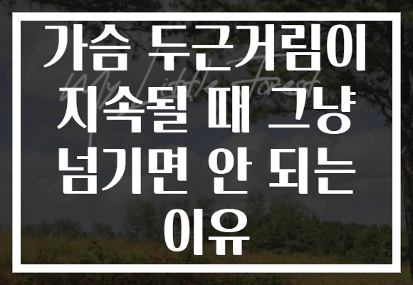 가슴 두근거림이 지속될 때 그냥 넘기면 안 되는 이유