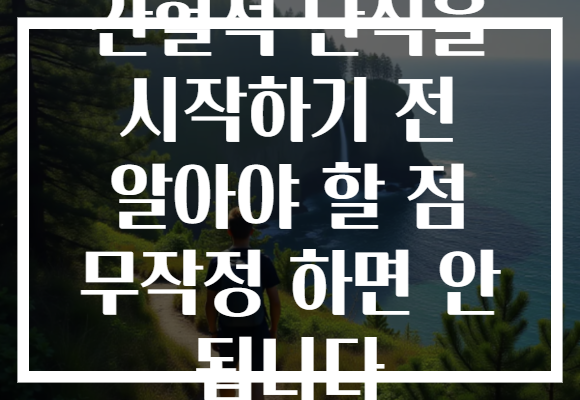 간헐적 단식을 시작하기 전 알아야 할 점 무작정 하면 안 됩니다