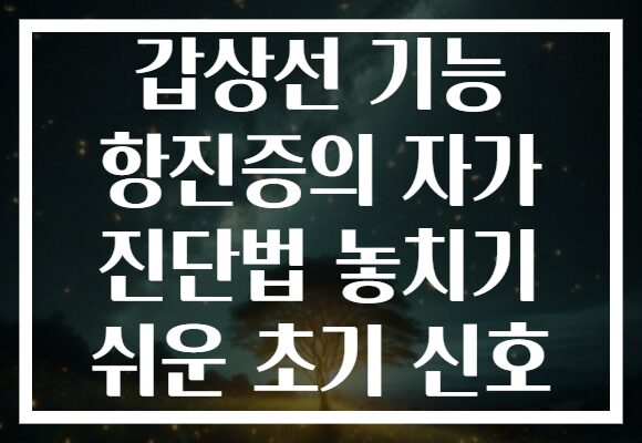갑상선 기능 항진증의 자가 진단법 놓치기 쉬운 초기 신호