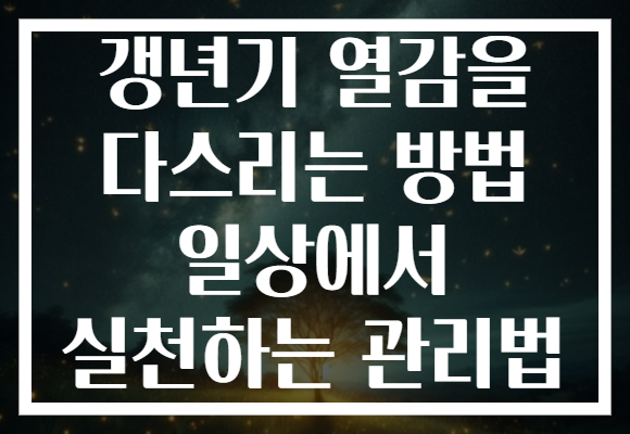갱년기 열감을 다스리는 방법 일상에서 실천하는 관리법