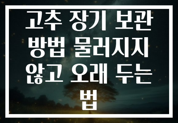 고추 장기 보관 방법 물러지지 않고 오래 두는 법