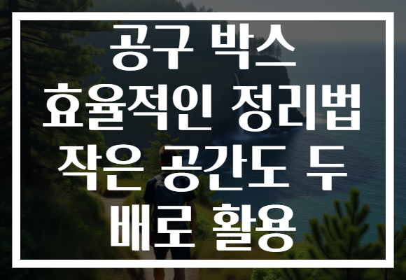 공구 박스 효율적인 정리법 작은 공간도 두 배로 활용