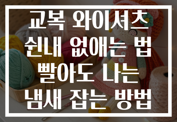 교복 와이셔츠 쉰내 없애는 법 빨아도 나는 냄새 잡는 방법
