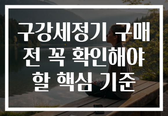 구강세정기 구매 전 꼭 확인해야 할 핵심 기준