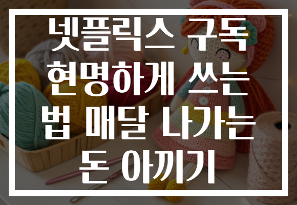 넷플릭스 구독 현명하게 쓰는 법 매달 나가는 돈 아끼기