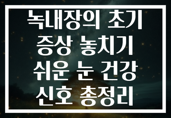 녹내장의 초기 증상 놓치기 쉬운 눈 건강 신호 총정리