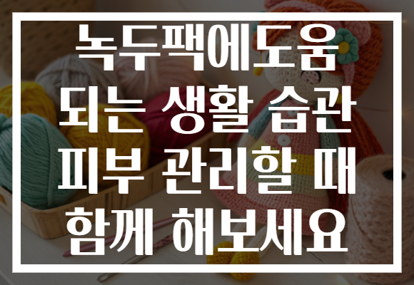 녹두팩에도움 되는 생활 습관 피부 관리할 때 함께 해보세요
