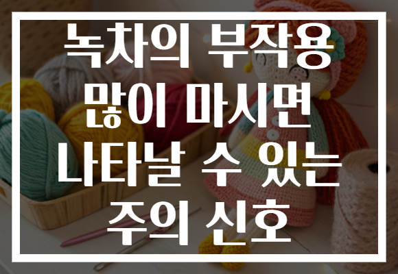 녹차의 부작용 많이 마시면 나타날 수 있는 주의 신호