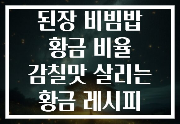 된장 비빔밥 황금 비율 감칠맛 살리는 황금 레시피