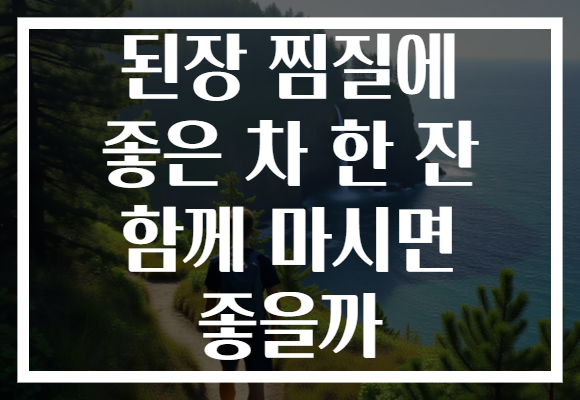 된장 찜질에 좋은 차 한 잔 함께 마시면 좋을까