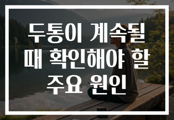 두통이 계속될 때 확인해야 할 주요 원인