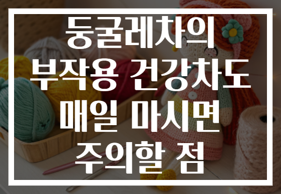 둥굴레차의 부작용 건강차도 매일 마시면 주의할 점