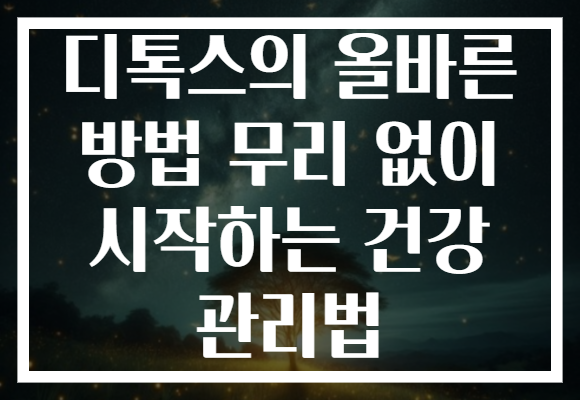 디톡스의 올바른 방법 무리 없이 시작하는 건강 관리법