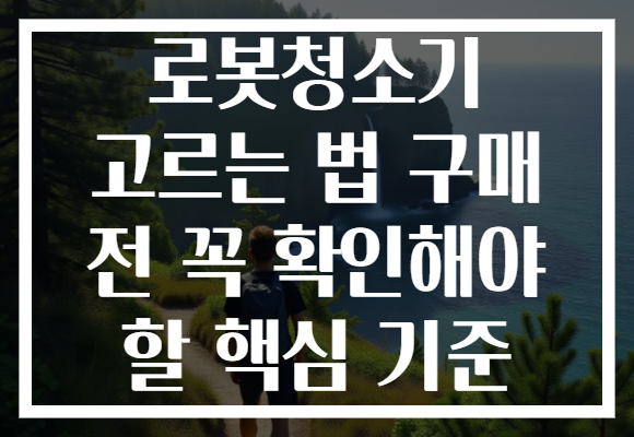 로봇청소기 고르는 법 구매 전 꼭 확인해야 할 핵심 기준