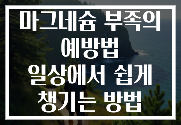 마그네슘 부족의 예방법 일상에서 쉽게 챙기는 방법