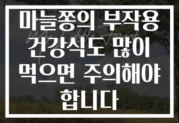 마늘쫑의 부작용 건강식도 많이 먹으면 주의해야 합니다