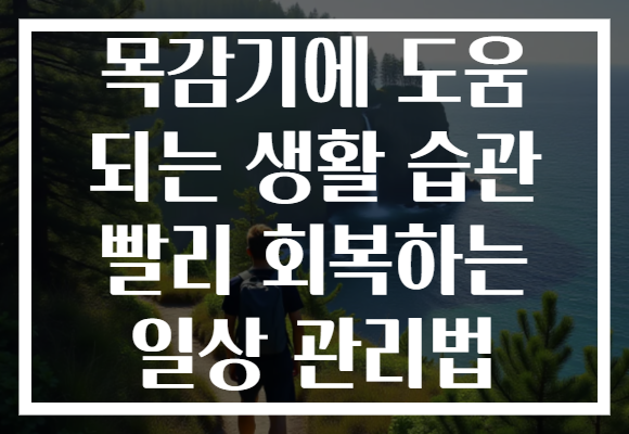 목감기에 도움 되는 생활 습관 빨리 회복하는 일상 관리법