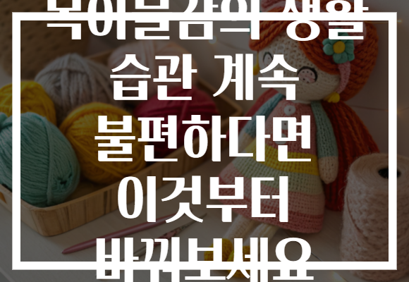 목이물감의 생활 습관 계속 불편하다면 이것부터 바꿔보세요
