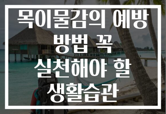 목이물감의 예방 방법 꼭 실천해야 할 생활습관