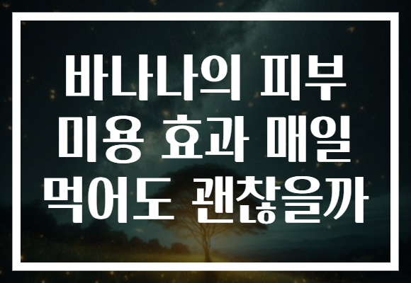 바나나의 피부 미용 효과 매일 먹어도 괜찮을까