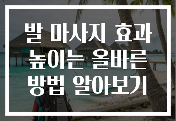 발 마사지 효과 높이는 올바른 방법 알아보기