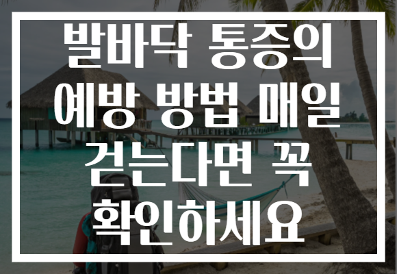 발바닥 통증의 예방 방법 매일 걷는다면 꼭 확인하세요