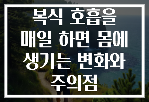 복식 호흡을 매일 하면 몸에 생기는 변화와 주의점