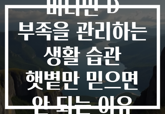 비타민 D 부족을 관리하는 생활 습관 햇볕만 믿으면 안 되는 이유