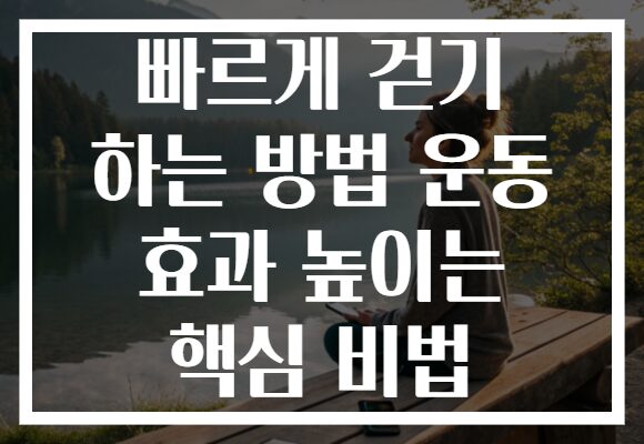 빠르게 걷기 하는 방법 운동 효과 높이는 핵심 비법