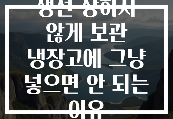 생선 상하지 않게 보관 냉장고에 그냥 넣으면 안 되는 이유