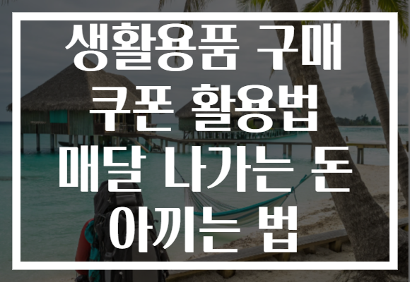 생활용품 구매 쿠폰 활용법 매달 나가는 돈 아끼는 법