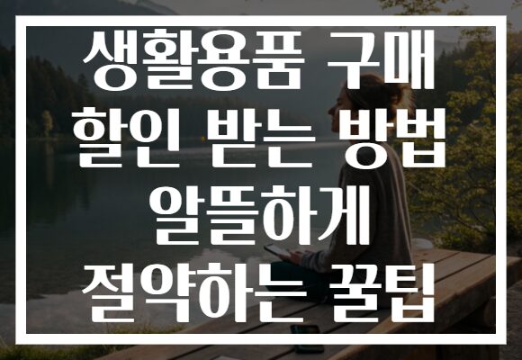 생활용품 구매 할인 받는 방법 알뜰하게 절약하는 꿀팁