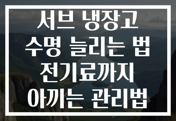 서브 냉장고 수명 늘리는 법 전기료까지 아끼는 관리법