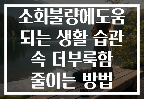 소화불량에도움 되는 생활 습관 속 더부룩함 줄이는 방법