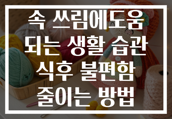 속 쓰림에도움 되는 생활 습관 식후 불편함 줄이는 방법