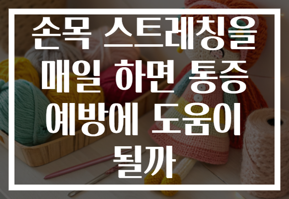 손목 스트레칭을 매일 하면 통증 예방에 도움이 될까
